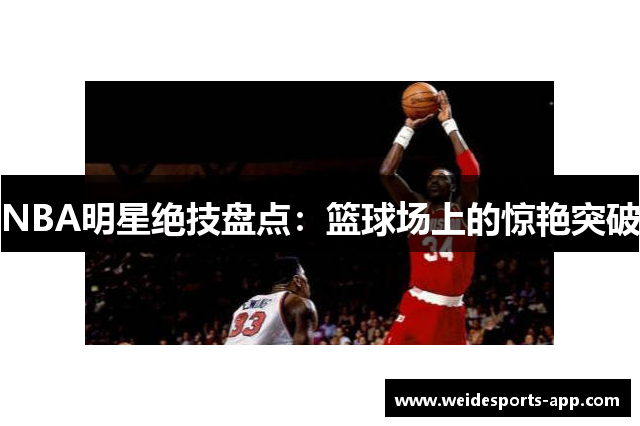 NBA明星绝技盘点：篮球场上的惊艳突破