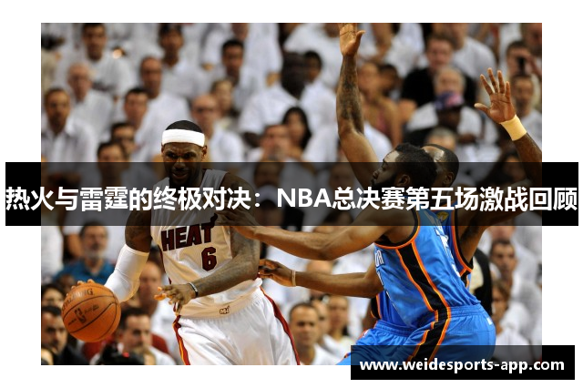 热火与雷霆的终极对决：NBA总决赛第五场激战回顾