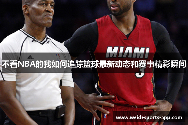 不看NBA的我如何追踪篮球最新动态和赛事精彩瞬间