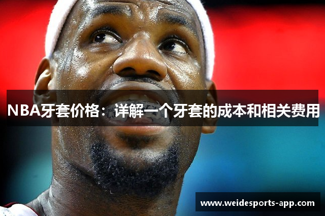 NBA牙套价格：详解一个牙套的成本和相关费用