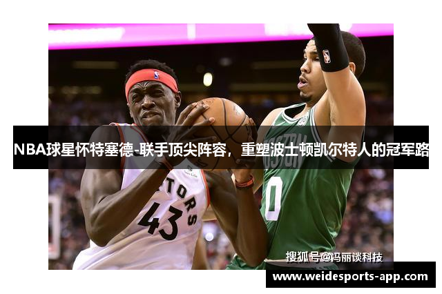 NBA球星怀特塞德-联手顶尖阵容，重塑波士顿凯尔特人的冠军路