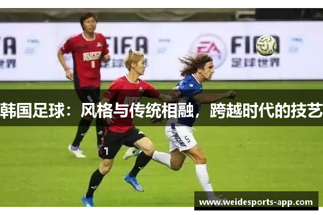 韩国足球：风格与传统相融，跨越时代的技艺