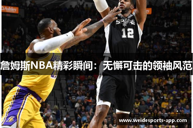詹姆斯NBA精彩瞬间：无懈可击的领袖风范