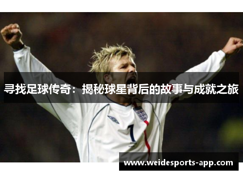 寻找足球传奇：揭秘球星背后的故事与成就之旅