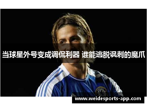 当球星外号变成调侃利器 谁能逃脱讽刺的魔爪