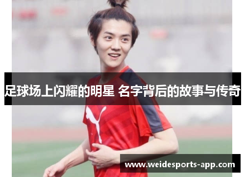 足球场上闪耀的明星 名字背后的故事与传奇