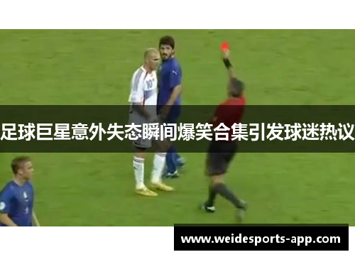 足球巨星意外失态瞬间爆笑合集引发球迷热议