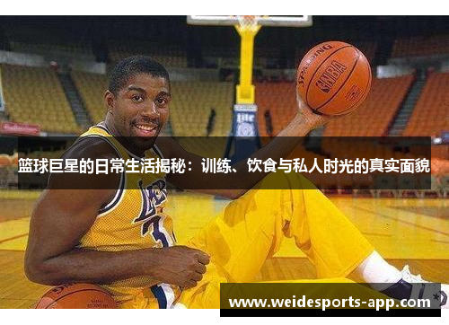 篮球巨星的日常生活揭秘：训练、饮食与私人时光的真实面貌