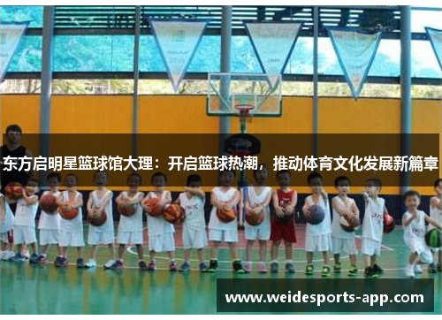 东方启明星篮球馆大理：开启篮球热潮，推动体育文化发展新篇章