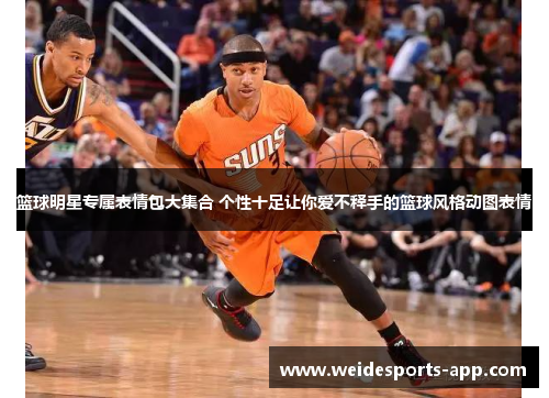 篮球明星专属表情包大集合 个性十足让你爱不释手的篮球风格动图表情