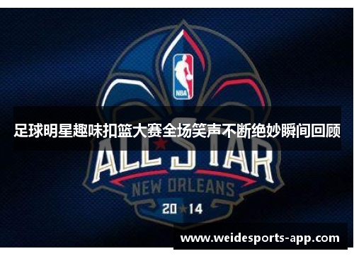足球明星趣味扣篮大赛全场笑声不断绝妙瞬间回顾
