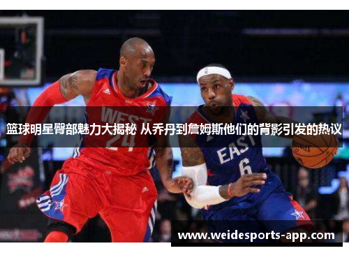 篮球明星臀部魅力大揭秘 从乔丹到詹姆斯他们的背影引发的热议