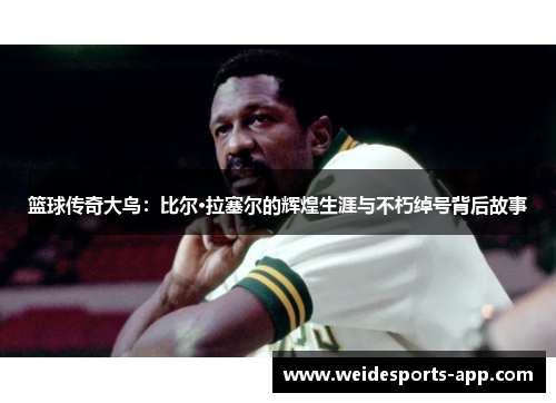篮球传奇大鸟：比尔·拉塞尔的辉煌生涯与不朽绰号背后故事